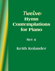 12 Hymn Contemplations for Piano - Set 4 Keith Kolander Author