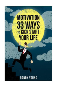 Motivation: 33 Ways To Kick Start Your Life - Randy Young