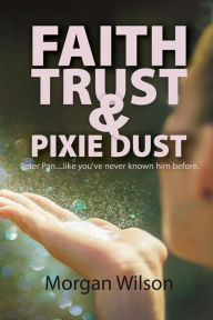 Faith, Trust, and Pixie Dust Morgan Wilson Author