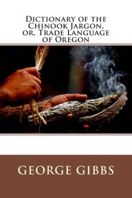 Dictionary of the Chinook Jargon, or, Trade Language of Oregon - George Gibbs