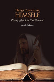 Things Concerning Himself: Seeing Jesus in the Old Testament John T Anderson Author