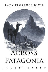 Across Patagonia: Illustrated Lady Florence Dixie Author