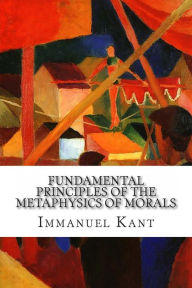 Fundamental Principles of the Metaphysics of Morals Immanuel Kant Author