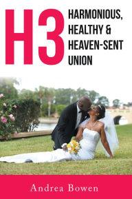 H3: Harmonious, Healthy & Heaven-Sent Union Andrea Bowen Author