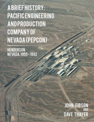 A Brief History: Pacific Engineering and Production Company of Nevada: (PEPCON), Henderson, Nevada, 1955 - 1992 John Gibson Author