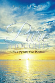 Pure Thoughts: A Book of Poetry from the Heart K.L. Lewis Author
