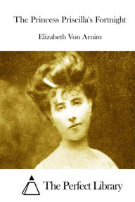 The Princess Priscilla's Fortnight Elizabeth Von Arnim Author