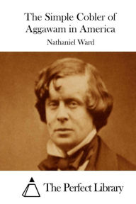 The Simple Cobler of Aggawam in America Nathaniel Ward Author
