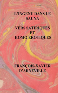 L'Ingenu Dans Le Sauna - Vers Satiriques Et Homo Erotiques: Vers Satiriques Et Homo Erotiques Francois-Xavier D'Arneville Author