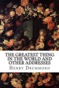 The Greatest Thing in the World and Other Addresses Henry Drummond Author