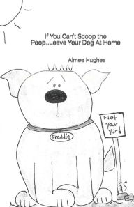 If You Can't Scoop the Poop...Leave Your Dog At Home Aimee Hughes Author