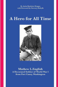 A Hero for All Time: A Decorated Soldier of World War I, Mathew L. English from Fort Casey Washington Anita Burdette-Dragoo Author