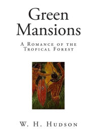 Green Mansions: A Romance of the Tropical Forest W. H. Hudson Author