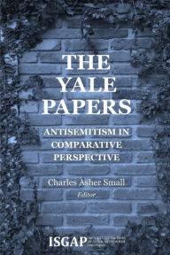 The Yale Papers: Antisemitism in Comparative Perspective Charles Asher Small Editor