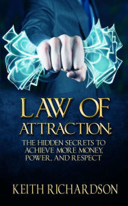 Law of Attraction: The Hidden Secrets to Achieve More Money, Power, and Respect - Keith Richardson