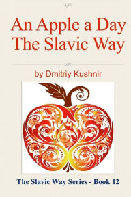 An Apple a Day The Slavic Way Dmitriy Kushnir Author