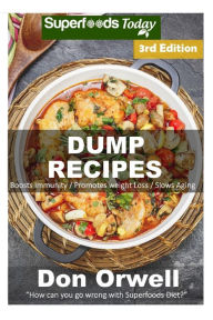 Dump Recipes: Third Edition - 70+ Dump Meals, Dump Dinners Recipes, Quick & Easy Cooking Recipes, Antioxidants & Phytochemicals: Soups Stews and Chili
