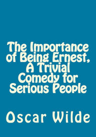 The Importance of Being Ernest, A Trivial Comedy for Serious People Oscar Wilde Author