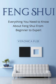 Feng Shui: Everything You Need to Know About Feng Shui From Beginner to Expert - Veronica Fujii