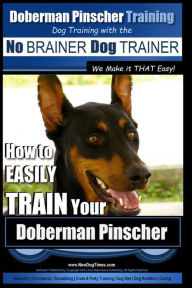 Doberman Pinscher Training Dog Training with the No BRAINER Dog TRAINER ~ WE Make it THAT Easy!: How to EASILY TRAIN Your Doberman Pinchser Paul Allen