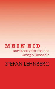MEIN EID - Der fabelhafte Tod des Joseph Goebbels: Eine Tragik-Groteske - Stefan Lehnberg