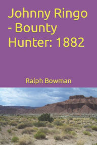Johnny Ringo - Bounty Hunter: 1882 Ralph E. Bowman Author