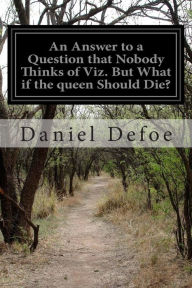 An Answer to a Question that Nobody Thinks of Viz. But What if the queen Should Die? Daniel Defoe Author