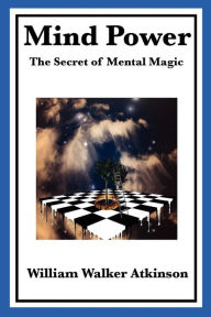 Mind Power: The Secret of Mental Magic William Walker Atkinson Author
