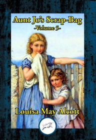 Aunt Jo's Scrap Bag V5: Vol. 5 Louisa May Alcott Author