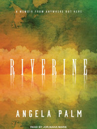 Riverine: A Memoir from Anywhere but Here - Angela Palm