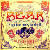 Bear: The Life and Times of Augustus Owsley Stanley III Robert Greenfield Author