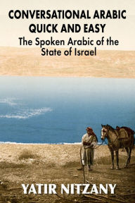 Conversational Arabic Quick and Easy: The Spoken Arabic of the State of Israel Yatir Nitzany Author
