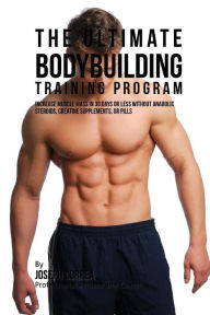 The Ultimate Bodybuilding Training Program: Increase Muscle Mass in 30 Days or Less Without Anabolic Steroids, Creatine Supplements, or Pills Correa (