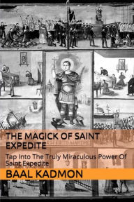 The Magick of Saint Expedite: Tap into the Truly Miraculous Power of Saint Expedite Baal Kadmon Author