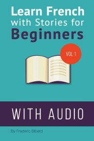 Learn French with Stories for Beginners: 15 French Stories for Beginners with English Glossaries throughout the text. Frederic Bibard Author
