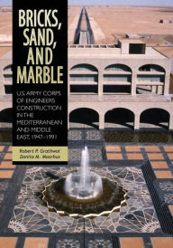 Bricks, Sand, and Marble: U.S. Army Corps of Engineers Construction in the Mediterranean and Middle East, 1947-1991 Robert P. Grathwol Author