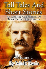 Tall Tales And Short Stories: An Amusing Compilation Of Mark Twain's Short Stories Mark Twain Author