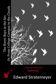 The Rover Boys in the Air; Or, From College Campus to the Clouds Edward Stratemeyer Author