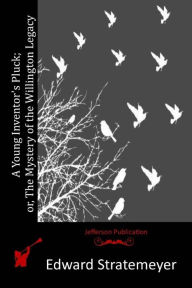 A Young Inventor's Pluck; or, The Mystery of the Willington Legacy Edward Stratemeyer Author