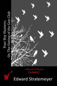 Four Boy Hunters; Or, The Outing of the Gun Club Edward Stratemeyer Author