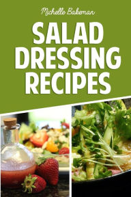 Salad Dressing Recipes: Creative & Tasty Dressing Recipes For Weight Loss And A Healthier Lifestyle Michelle Bakeman Author