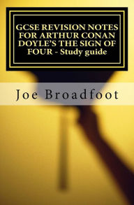 GCSE REVISION NOTES FOR ARTHUR CONAN DOYLE'S THE SIGN OF FOUR - Study guide: All chapters, page-by-page analysis Joe Broadfoot Author