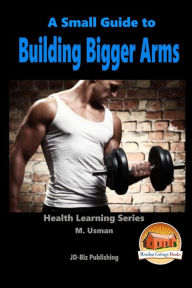 A Small Guide To Building Bigger Arms John Davidson Author