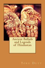 Ancient Ballads and Legends of Hindustan Toru Dutt Author