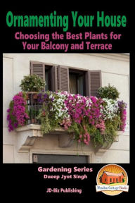 Ornamenting Your House - Choosing the Best Plants for Your Balcony and Terrace John Davidson Author