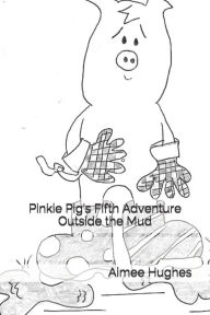 Pinkie Pig's Fifth Adventure Outside the Mud Aimee Hughes Author