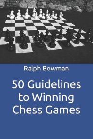 50 Guidelines to Winning Chess Games Ralph E. Bowman Author