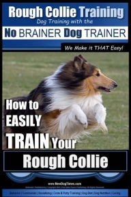 Rough Collie Training Dog Training with the No BRAINER Dog TRAINER ~ We Make it THAT Easy!: How to EASILY TRAIN Your Rough Collie Paul Allen Pearce Au