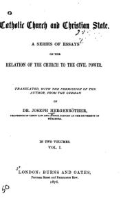 Catholic Church and Christian State, A Series of Essays on the Relation of Church to The Civil Power - Vol. I Dr. Joseph Hergenröther Author
