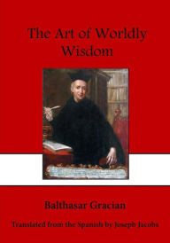 The Art of Worldly Wisdom: A Collection of Pithy Sayings Balthasar Gracian Author